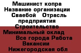 Машинист копра › Название организации ­ Сваебой › Отрасль предприятия ­ Строительство › Минимальный оклад ­ 30 000 - Все города Работа » Вакансии   . Нижегородская обл.